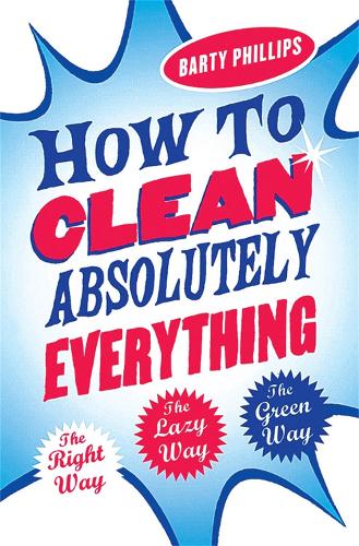 How To Clean Absolutely Everything: The right way, the lazy way and the green way