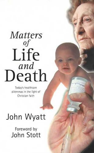 Matters of life and death: Todays Healthcare Dilemmas in the Light of Christian Faith (London lectures in contemporary Christianity)