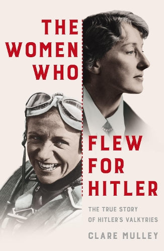 The Women Who Flew for Hitler: The True Story of Hitlers Valkyries