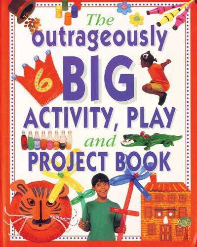 The Outrageously Big Activity, Play and Project Book: Cookery - Painting - Crafts - Science - and Much More