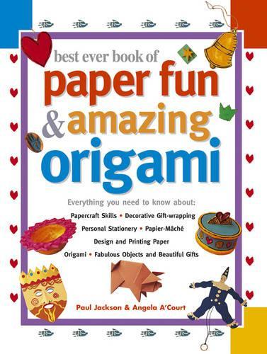 Best Ever Book of Paper Fun & Amazing Origami: Everything You Ever Need to Know About: Papercrafts, Decorative Gift-Wrapping, Personal Stationery, ... Origami, Fabulous Objects and Beautiful Gifts