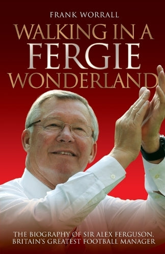 Walking in a Fergie Wonderland - Sir Alex Ferguson the Biography
