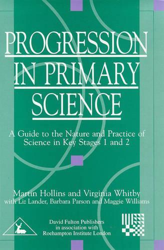 Progression in Primary Science: A Guide to the Nature and Practice of Science in Key Stages 1 and 2 (Roehampton Teaching Studies)