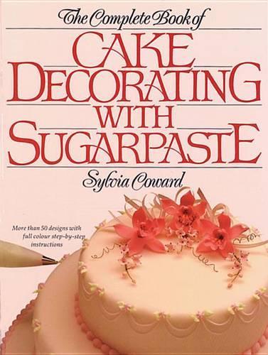 The Complete Book of Cake Decorating with Sugarpaste