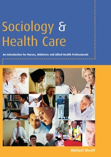 Sociology and health care: An Introduction for Nurses, Midwives and Allied Health Professionals