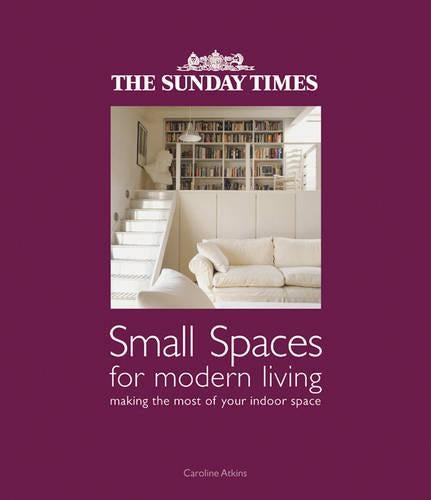 The "Sunday Times" Small Spaces for Modern Living: Making the Most of Your Indoor Space