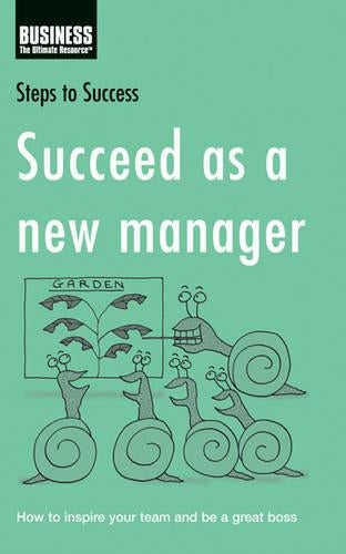 Succeed as a New Manager: How to Inspire Your Team and Be a Great Boss (Steps to Success)
