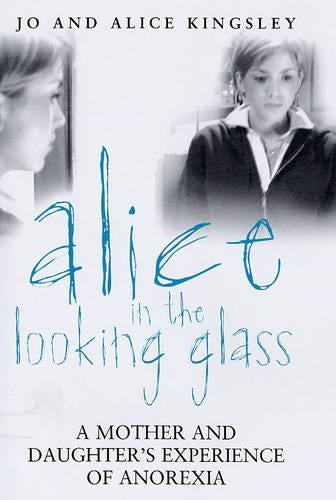Alice In The Looking Glass: A mother and daughters experience of anorexia