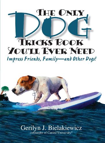 The Only Dog Tricks Book Youll Ever Need: Impress Friends, Family, and Other Dogs