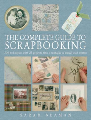 The Complete Guide to Scrapbooking: 100 Techniques and 25 Projects Plus a Swipefile of Motifs and Mottoes