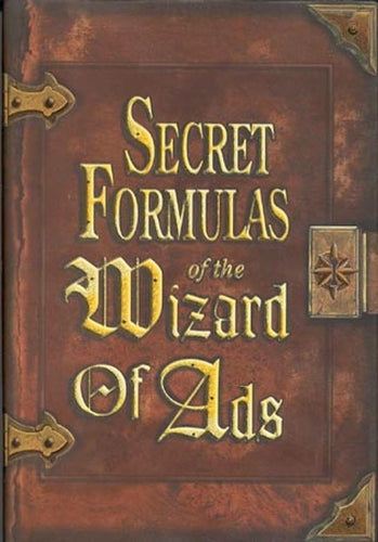 Secret Formulas of the Wizard of Ads: Turning Paupers into Princes and Lead into Gold: 2 (The Wizard of Ads Series, Volume 2)