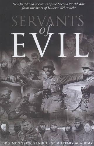 Servants of Evil: New First-hand Accounts of the Second World War from the Survivors of Hitlers Wehrmacht