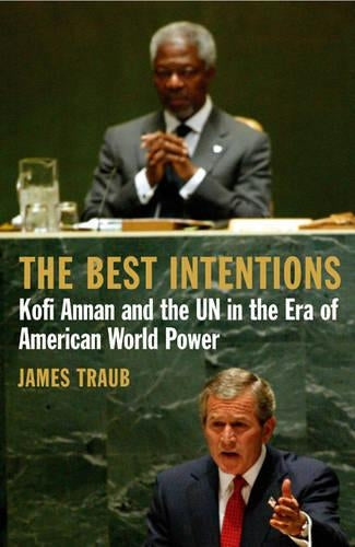 The Best Intentions: Kofi Annan and the UN in the Era of American World Power