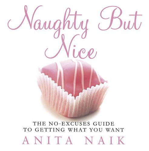 Naughty But Nice: The No Excuses Guide to Getting What You Want
