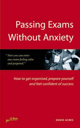 Passing Exams Without Anxiety: 5th edition: How to Get Organised, Be Prepared and Feel Confident of Success