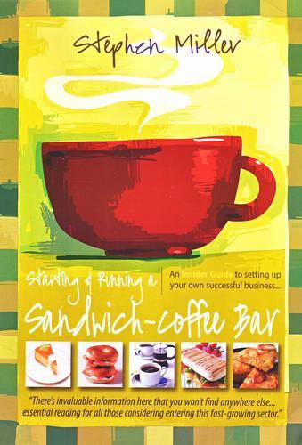 Starting and Running a Sandwich-Coffee Bar : An Insider Guide to setting up your own successful business...