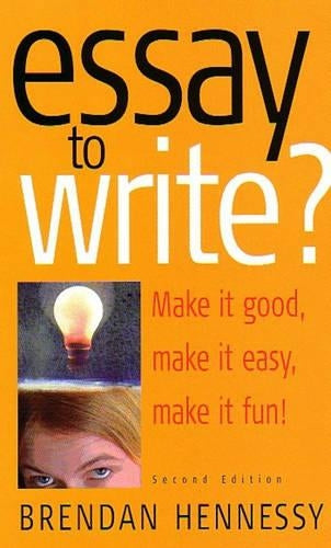 Essay To Write?: 2nd edition: Make It Good, Make It Easy, Make It Fun!