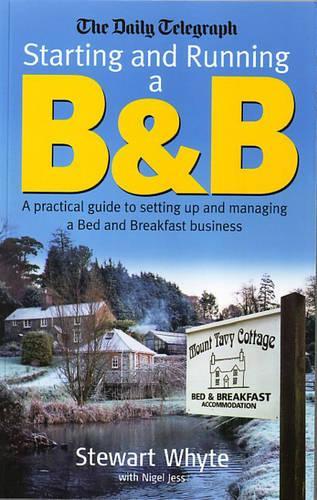 The Daily Telegraph: Starting And Running A B&b: A practical guideto setting up and managing a Bed and Breakfast business