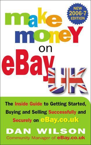 Make Money On Ebay: The Inside Guide To Getting Started, Buying and Selling Successfully and Securely on EBay.Co.Uk