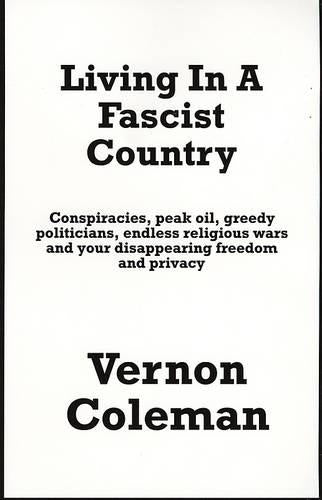 Living in a Fascist Country: Conspiracies, Peakoil, Greedy Politicians, Endless Wars and Your Disappearing Freedom and Privacy