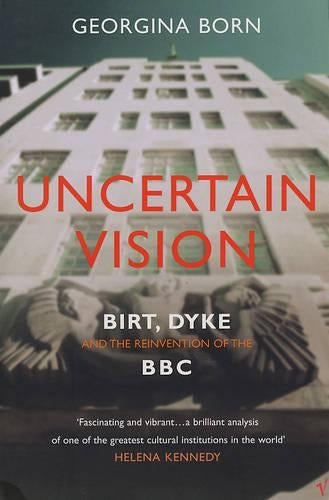 Uncertain Vision: Birt, Dyke and the Reinvention of the BBC