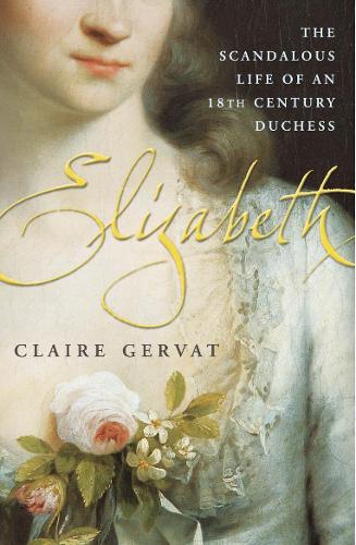 Elizabeth: The Scandalous Life of an Eighteenth-Century Duchess