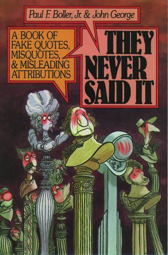 They Never Said it: Book of Fake Quotes, Misquotes and Misleading Attributions