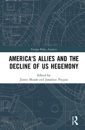 Americas Allies and the Decline of US Hegemony (Routledge Studies in Foreign Policy Analysis)
