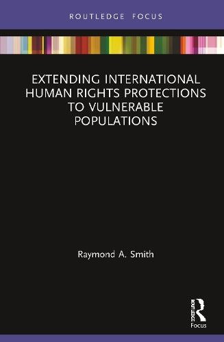 Extending International Human Rights Protections to Vulnerable Populations (Routledge Studies in Human Rights)