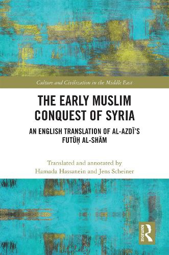 The Early Muslim Conquest of Syria: An English Translation of al-Azdi’s Futu? al-Sham (Culture and Civilization in the Middle East)