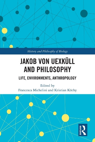 Jakob von Uexküll and Philosophy: Life, Environments, Anthropology (History and Philosophy of Biology)