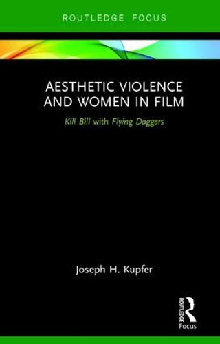 Aesthetic Violence and Women in Film: Kill Bill with Flying Daggers (Routledge Focus on Feminism and Film)