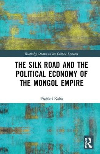 The Silk Road and the Political Economy of the Mongol Empire (Routledge Studies on the Chinese Economy)
