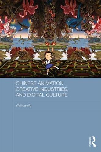 Chinese Animation, Creative Industries, and Digital Culture (Routledge Culture, Society, Business in East Asia Series)