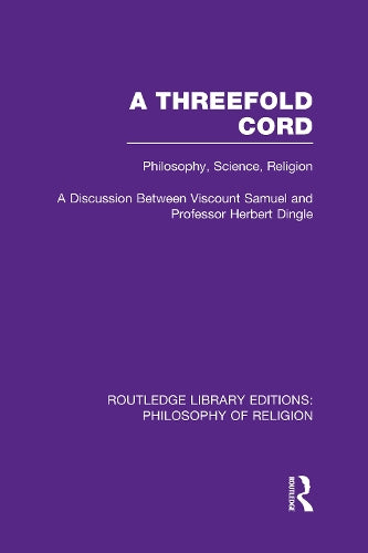 A Threefold Cord: Philosophy, Science, Religion. A Discussion between Viscount Samuel and Professor Herbert Dingle.: 32 (Routledge Library Editions: Philosophy of Religion)