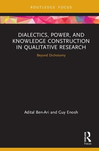 Dialectics, Power, and Knowledge Construction in Qualitative Research: Beyond Dichotomy (Routledge Advances in Research Methods)