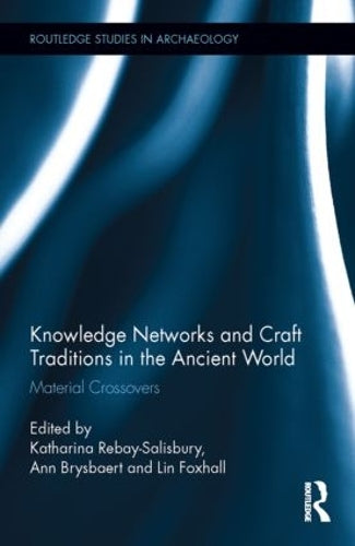 Knowledge Networks and Craft Traditions in the Ancient World: Material Crossovers (Routledge Studies in Archaeology)