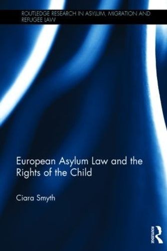 European Asylum Law and the Rights of the Child (Routledge Research in Asylum, Migration and Refugee Law)