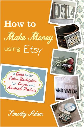 How to Make Money Using Etsy: A Guide to the Online Marketplace for Crafts and Handmade Products