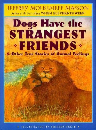 Dogs Have the Strangest Friends: & Other True Stories of Animal Feelings