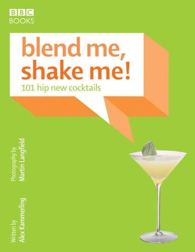 Blend Me, Shake Me: 101 Hip New Cocktails