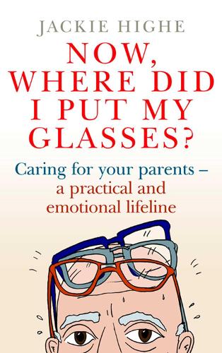Now, Where Did I Put My Glasses?: Caring for Your Parents - A Practical and Emotional Lifeline