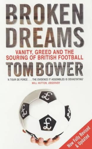 Broken Dreams: Vanity, Greed And The Souring of British Football