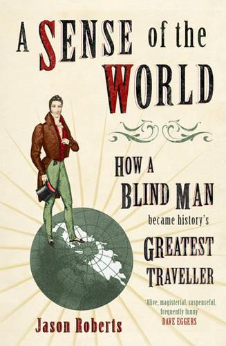 A Sense of the World: How a Blind Man Became Historys Greatest Traveller