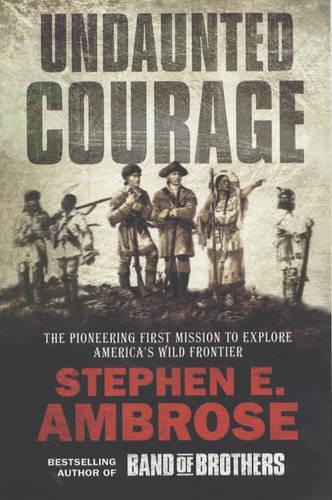 Undaunted Courage: The Pioneering First Mission to Explore Americas Wild Frontier: The Pioneering First Mission to Explore Americas Western Wilderness