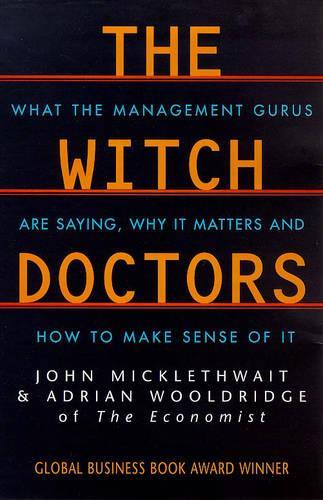 The Witch Doctors: What Management Gurus are Saying, Why it Matters and How to Make Sense of it