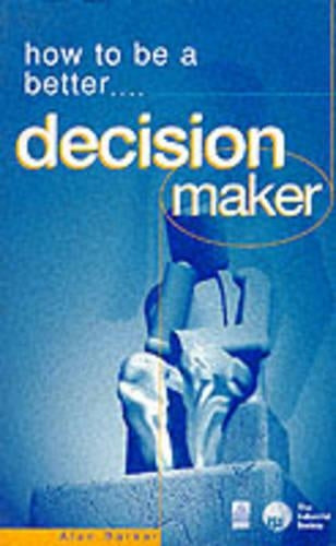 HOW TO BE A BETTER DECISION MAKER: Tested Techniques to Help You to Get the Results You Want (How 2)