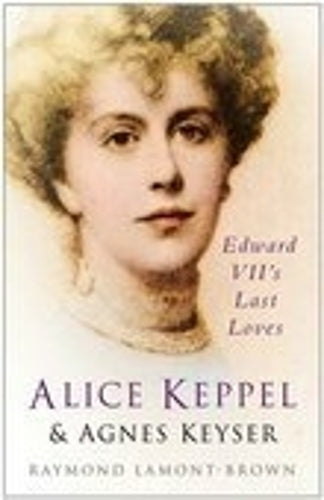 Alice Keppel & Agnes Keyser: Edward VIIs Last Loves