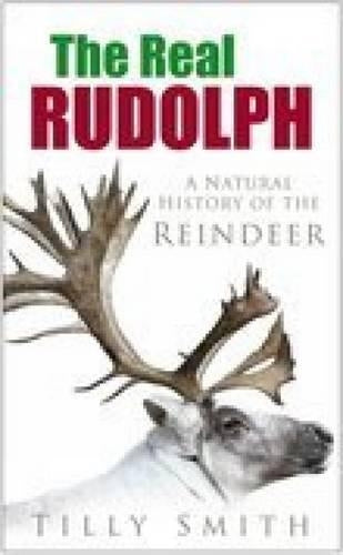 The Real Rudolph: The Natural History of the Reindeer: A Natural History of the Reindeer
