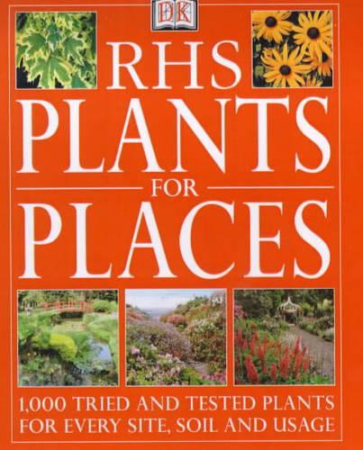 RHS PLANTS FOR PLACES: 1000 TRIED AND TESTED PLANTS FOR EVERY SOIL, SITE AND USAGE